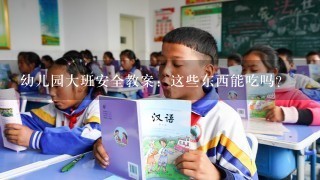 幼儿园大班安全教案：这些东西能吃吗？