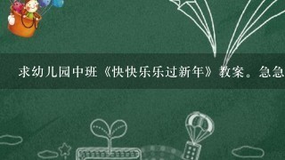 求幼儿园中班《快快乐乐过新年》教案。急急急！