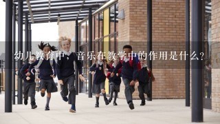 幼儿教育中，音乐在教学中的作用是什么？