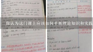 你认为这门课上应该如何平衡理论知识和实践操作之间的关系？