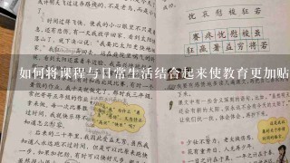 如何将课程与日常生活结合起来使教育更加贴近学生的生活体验和需求