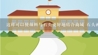 这样可以使颜料与石头更好地结合商城