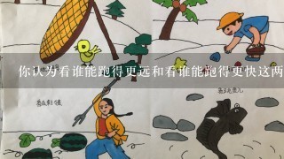 你认为看谁能跑得更远和看谁能跑得更快这两种运动方式有什么共同点和差异之处