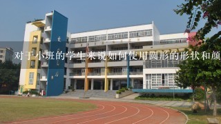 对于小班的学生来说如何使用圆形的形状和颜色在绘画中展现出他们的个性特点