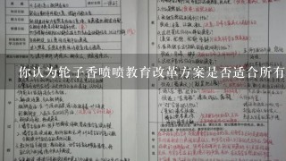 你认为轮子香喷喷教育改革方案是否适合所有学校进行实施