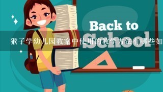 猴子学幼儿园教案中使用的教学方法有哪些如何应用这些方法来帮助儿童学习呢