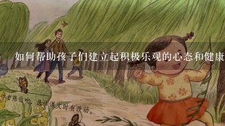 如何帮助孩子们建立起积极乐观的心态和健康的生活方式习惯