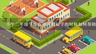 小学二年级学生在学习电磁学的时候如何帮助他们理解和掌握磁场的概念