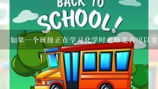 如果一个班级正在学习化学时老师是否可以要求学生进行实验操作并亲自体验所学内容