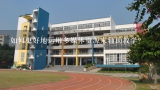 如何更好地运用多媒体资源来辅助教学