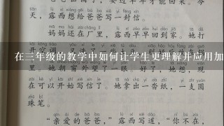 在三年级的教学中如何让学生更理解并应用加法减法等相关知识