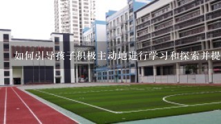 如何引导孩子积极主动地进行学习和探索并提高他们的自立意识