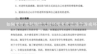 如何更好地利用幼儿园环境来营造适合游戏环境的氛围和条件