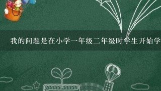 我的问题是在小学一年级二年级时学生开始学习十位数加法和两位数加法那么您希望我们讲解的内容是什么