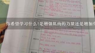 你希望学习什么是增强肌肉的力量还是增加身体灵活性