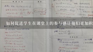 如何促进学生在课堂上的参与感让他们更加积极主动地思考问题并发表自己的意见