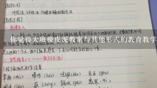 你觉得大班橡皮泥教案与其他形式的教育教学方法相比较有怎样的差异和共性呢