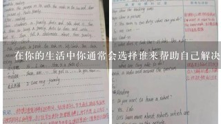 在你的生活中你通常会选择谁来帮助自己解决困难问题或寻找机会提高自己的能力水平为什么你会这样做