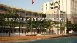 怎样培养学生对音乐的热爱和创造力