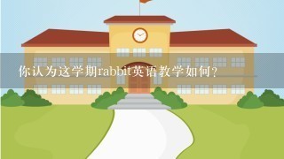 你认为这学期rabbit英语教学如何