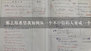 那么你希望我如何从一个不自信的人变成一个有自信的人呢