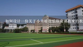 如何设计一份关于小青蛙音乐欣赏课教案的教学活动方案呢