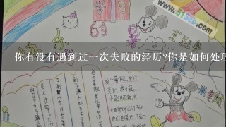 你有没有遇到过一次失败的经历你是如何处理这个经历的