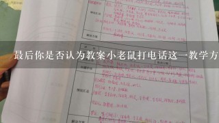 最后你是否认为教案小老鼠打电话这一教学方法值得推广到更多的学校和地区呢