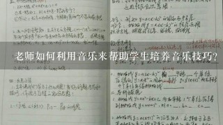 老师如何利用音乐来帮助学生培养音乐技巧?