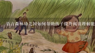 语言森林幼儿园如何帮助孩子提升阅读理解能力?