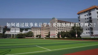 如何通过故事来让学生更容易理解数学概念?