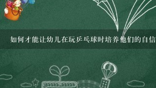 如何才能让幼儿在玩乒乓球时培养他们的自信心?