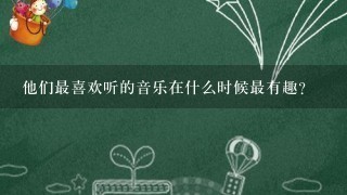 他们最喜欢听的音乐在什么时候最有趣?