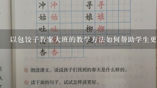 以包饺子教案大班的教学方法如何帮助学生更好地解决问题?