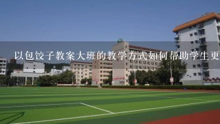 以包饺子教案大班的教学方式如何帮助学生更好地应用课程内容?